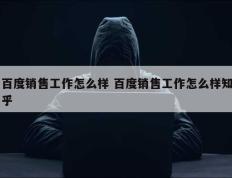 百度销售工作怎么样 百度销售工作怎么样知乎
