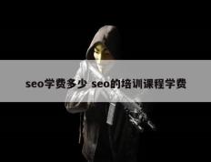 seo学费多少 seo的培训课程学费