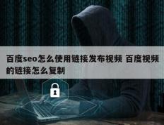 百度seo怎么使用链接发布视频 百度视频的链接怎么复制