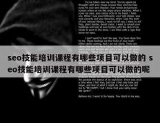 seo技能培训课程有哪些项目可以做的 seo技能培训课程有哪些项目可以做的呢
