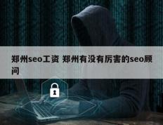 郑州seo工资 郑州有没有厉害的seo顾问
