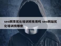 seo网页优化培训班有用吗 seo网站优化培训找哪些