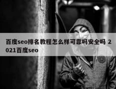 百度seo排名教程怎么样可靠吗安全吗 2021百度seo