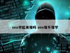seo学起来难吗 seo难不难学