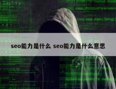 seo能力是什么 seo能力是什么意思