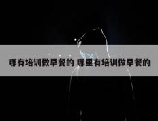 哪有培训做早餐的 哪里有培训做早餐的