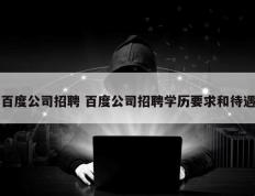 百度公司招聘 百度公司招聘学历要求和待遇