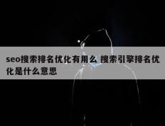 seo搜索排名优化有用么 搜索引擎排名优化是什么意思