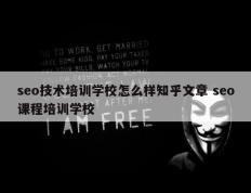 seo技术培训学校怎么样知乎文章 seo课程培训学校