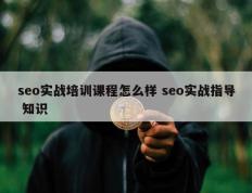 seo实战培训课程怎么样 seo实战指导 知识