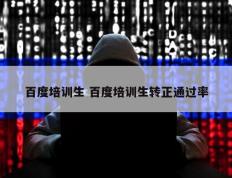 百度培训生 百度培训生转正通过率
