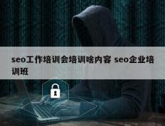 seo工作培训会培训啥内容 seo企业培训班