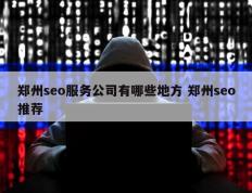 郑州seo服务公司有哪些地方 郑州seo推荐