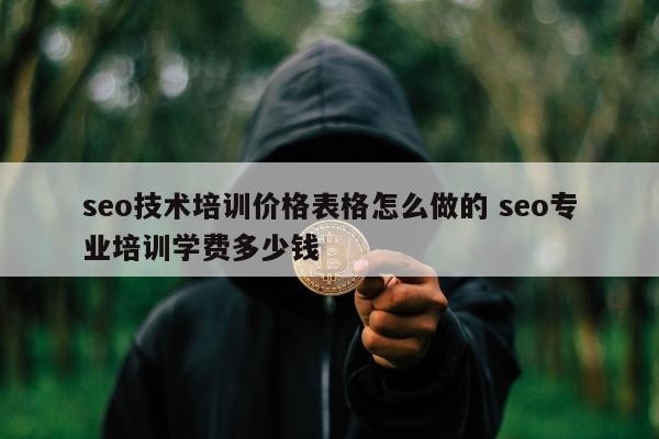 seo技术培训价格表格怎么做的 seo专业培训学费多少钱