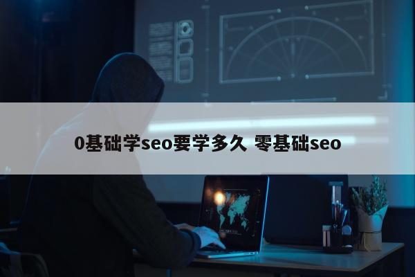 0基础学seo要学多久 零基础seo