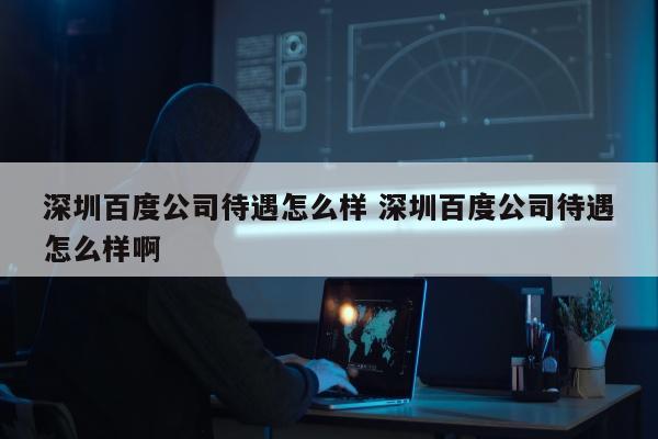 深圳百度公司待遇怎么样 深圳百度公司待遇怎么样啊