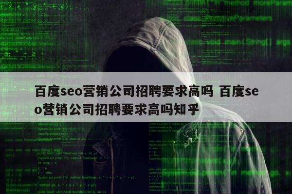 百度seo营销公司招聘要求高吗 百度seo营销公司招聘要求高吗知乎