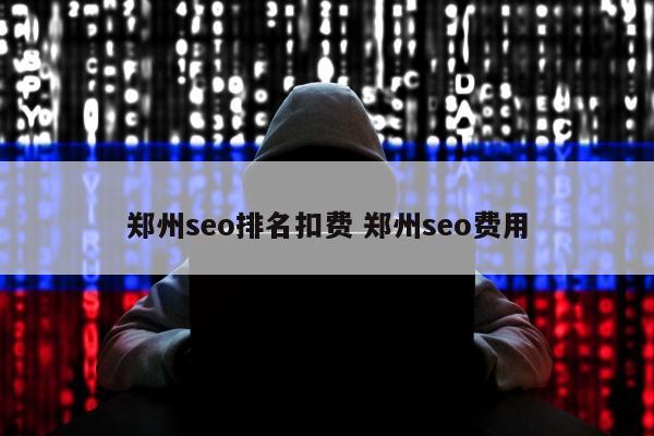 郑州seo排名扣费 郑州seo费用