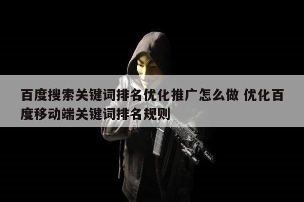 百度搜索关键词排名优化推广怎么做 优化百度移动端关键词排名规则