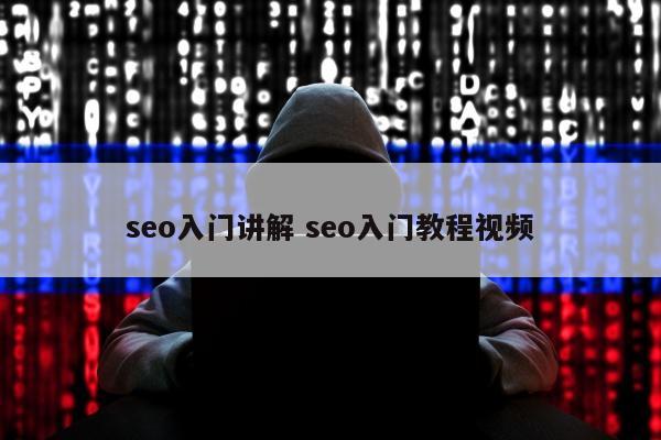seo入门讲解 seo入门教程视频