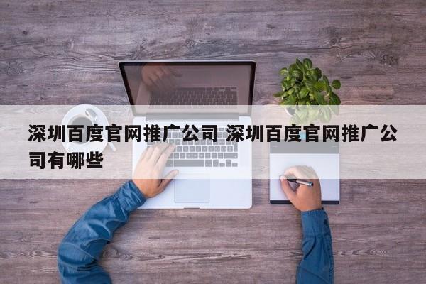 深圳百度官网推广公司 深圳百度官网推广公司有哪些