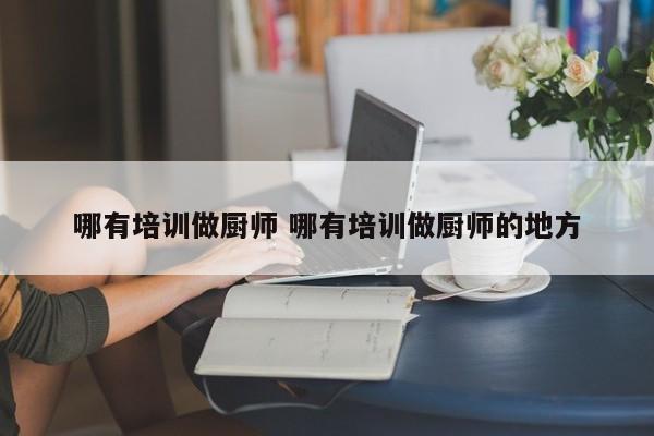 哪有培训做厨师 哪有培训做厨师的地方