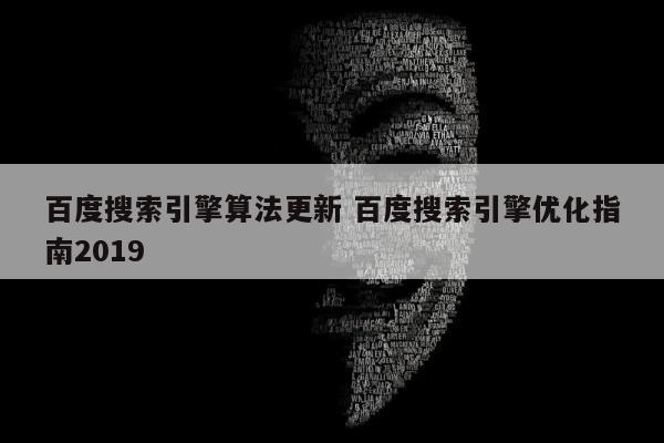百度搜索引擎算法更新 百度搜索引擎优化指南2019