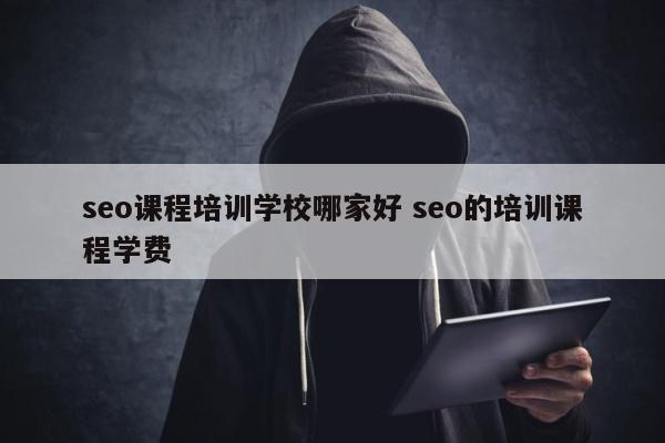 seo课程培训学校哪家好 seo的培训课程学费