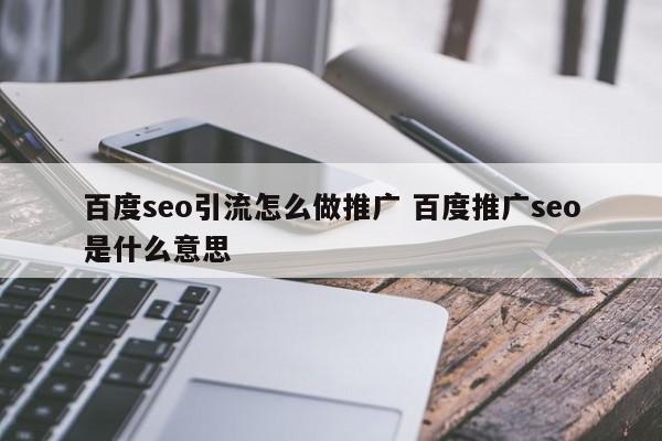 百度seo引流怎么做推广 百度推广seo是什么意思