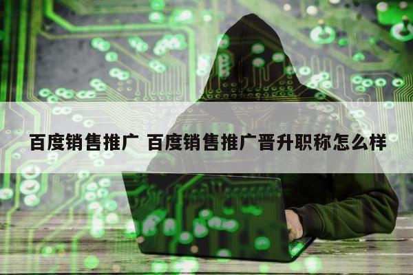 百度销售推广 百度销售推广晋升职称怎么样