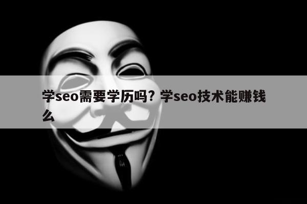 学seo需要学历吗? 学seo技术能赚钱么