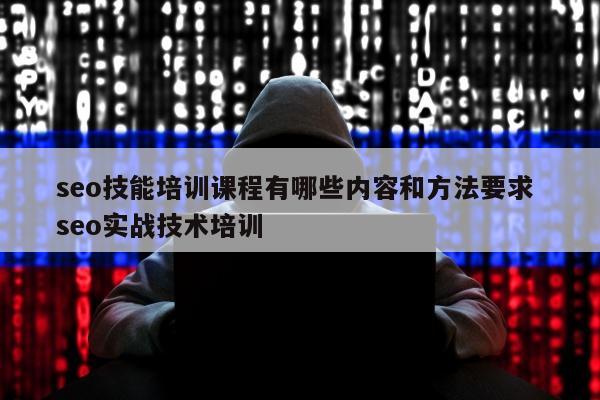 seo技能培训课程有哪些内容和方法要求 seo实战技术培训