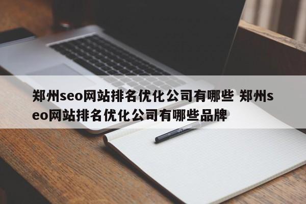 郑州seo网站排名优化公司有哪些 郑州seo网站排名优化公司有哪些品牌