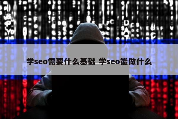 学seo需要什么基础 学seo能做什么
