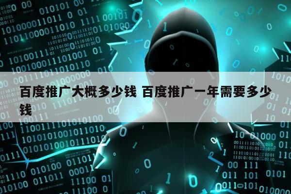百度推广大概多少钱 百度推广一年需要多少钱