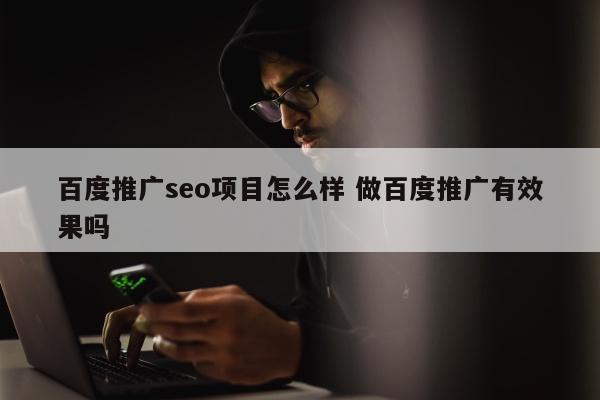 百度推广seo项目怎么样 做百度推广有效果吗