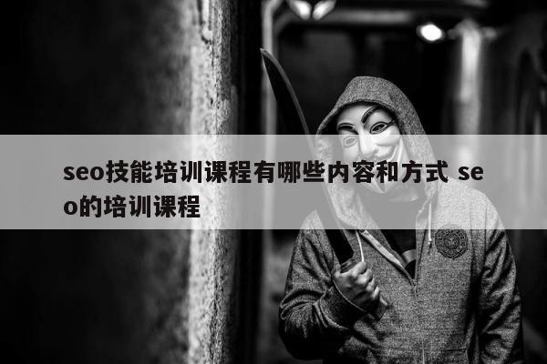 seo技能培训课程有哪些内容和方式 seo的培训课程