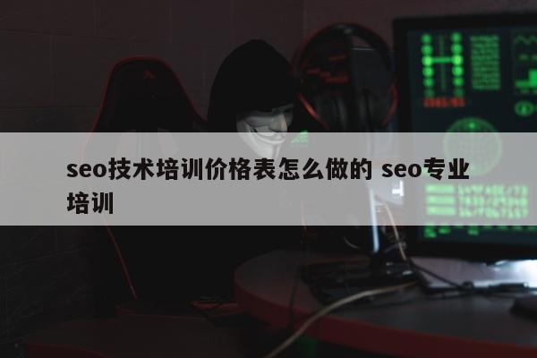 seo技术培训价格表怎么做的 seo专业培训