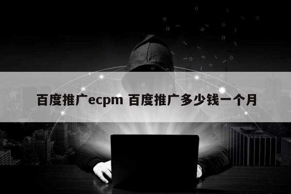 百度推广ecpm 百度推广多少钱一个月