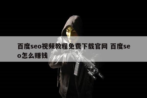 百度seo视频教程免费下载官网 百度seo怎么赚钱
