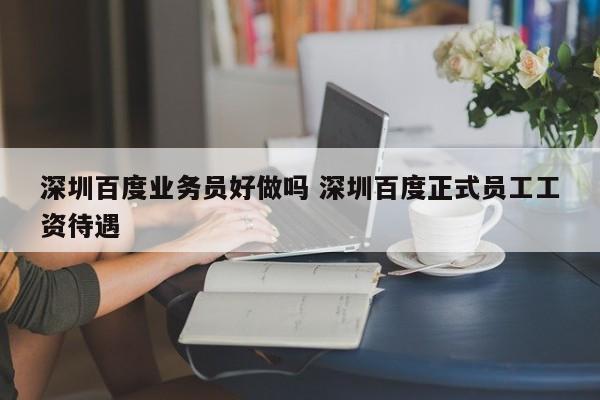 深圳百度业务员好做吗 深圳百度正式员工工资待遇