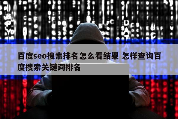 百度seo搜索排名怎么看结果 怎样查询百度搜索关键词排名