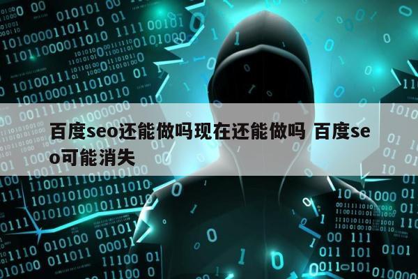 百度seo还能做吗现在还能做吗 百度seo可能消失