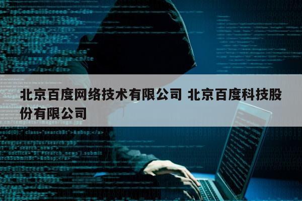 北京百度网络技术有限公司 北京百度科技股份有限公司
