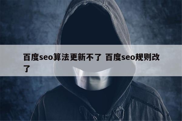 百度seo算法更新不了 百度seo规则改了