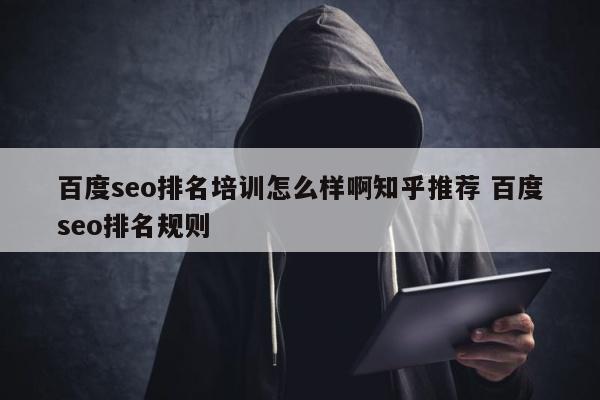百度seo排名培训怎么样啊知乎推荐 百度seo排名规则