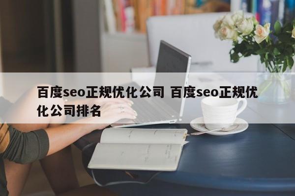 百度seo正规优化公司 百度seo正规优化公司排名