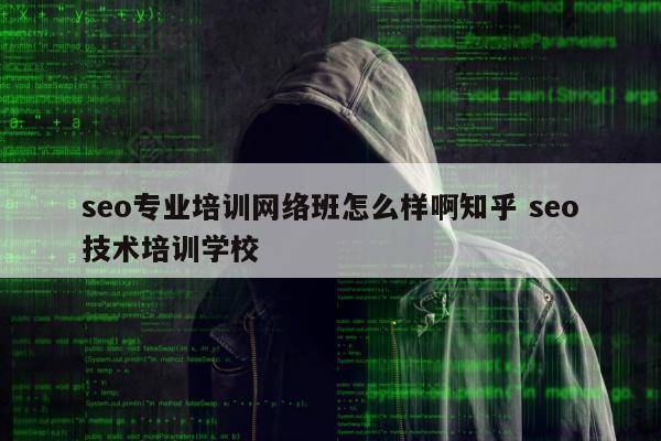 seo专业培训网络班怎么样啊知乎 seo技术培训学校