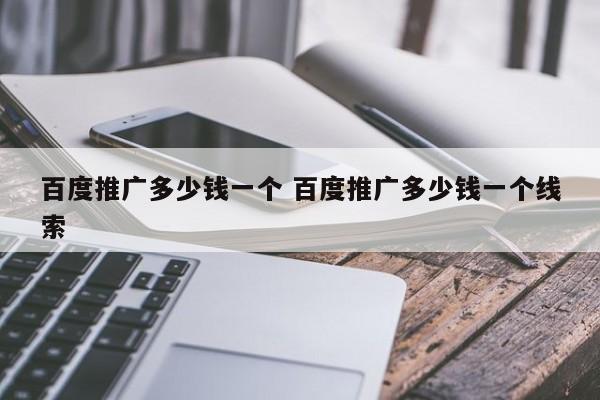 百度推广多少钱一个 百度推广多少钱一个线索