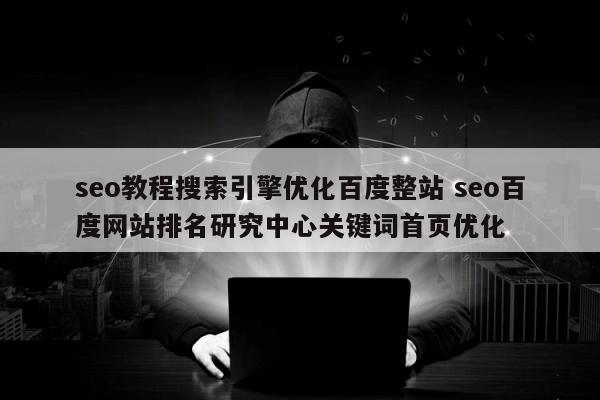 seo教程搜索引擎优化百度整站 seo百度网站排名研究中心关键词首页优化